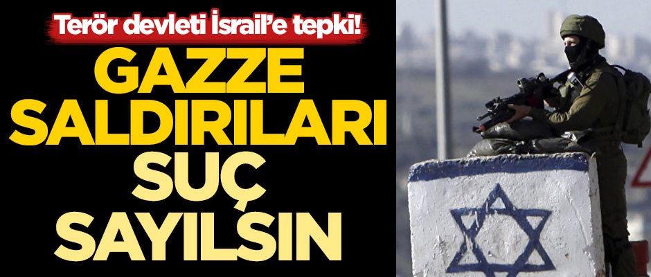 Terör devleti İsrail'e tepki! Gazze saldırıları "suç" sayılsın