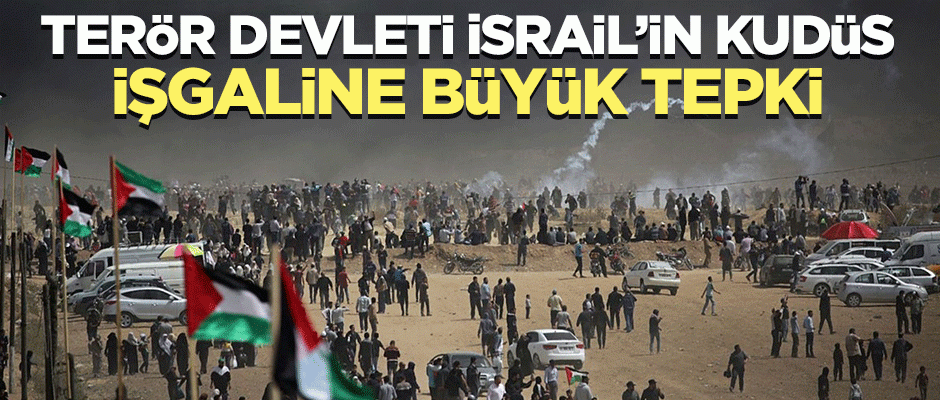 Terör devleti İsrail'in Kudüs işgaline büyük tepki