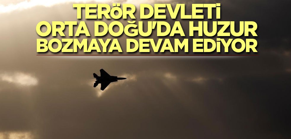 Terör devleti Orta Doğu'da huzuru bozmaya devam ediyor