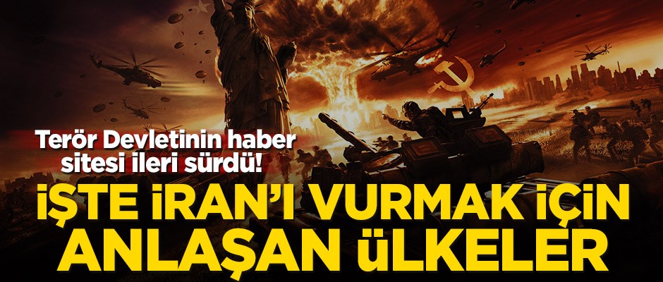 Terör Devletinin haber sitesi ileri sürdü! İşte İran’ı vurmak için anlaşan ülkeler