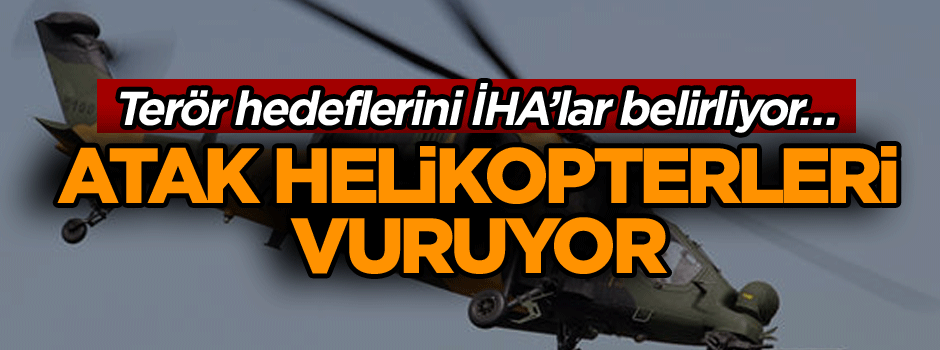 Terör hedeflerini İHA’lar belirliyor… ATAK helikopterleri vuruyor