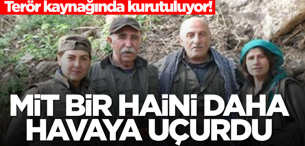 Terör kaynağında kurutuluyor! MİT bir haini daha havaya uçurdu