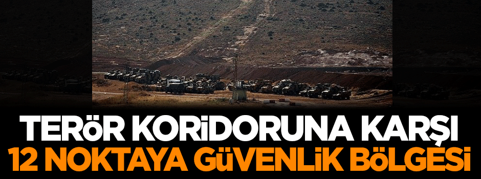 Terör koridoruna karşı 12 noktaya güvenlik bölgesi
