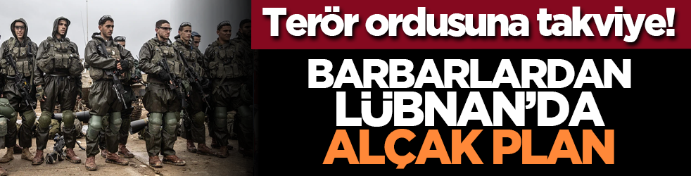 Terör ordusuna takviye! Barbarlardan Lübnan’da alçak plan