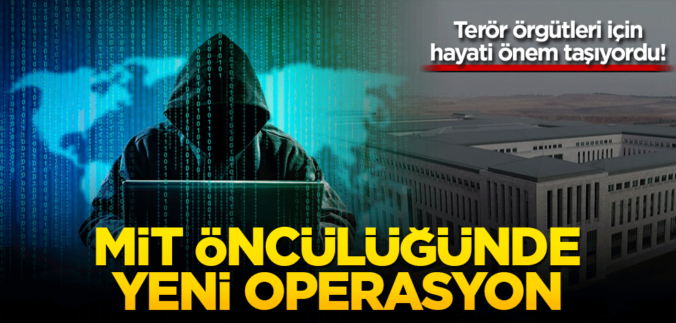 Terör örgütleri için hayati önem taşıyordu! MİT öncülüğünde yeni operasyon
