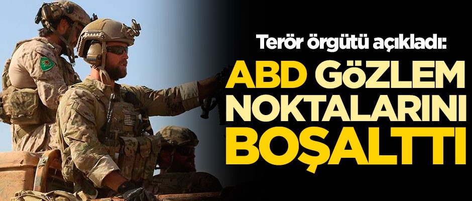 Terör örgütü açıkladı: ABD, 'sizi korumayacağız' deyip gözlem noktalarını boşalttı