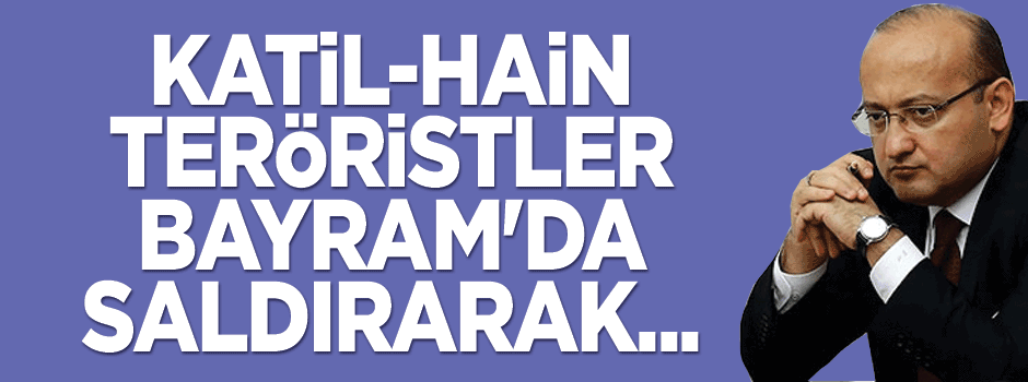 Akdoğan: Katil örgüt milletin kutsallarına savaş açtı