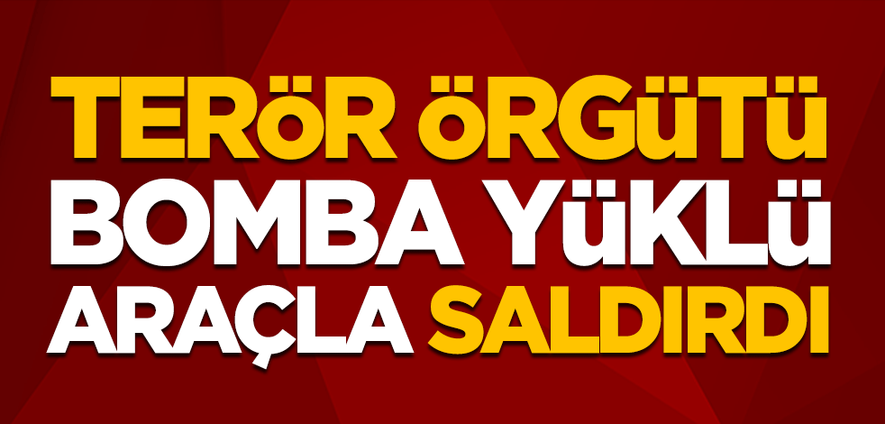 Terör örgütü bomba yüklü araçla saldırdı