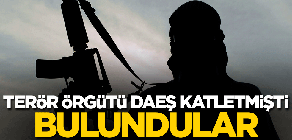 Terör örgütü DAEŞ katletmişti! Bulundular