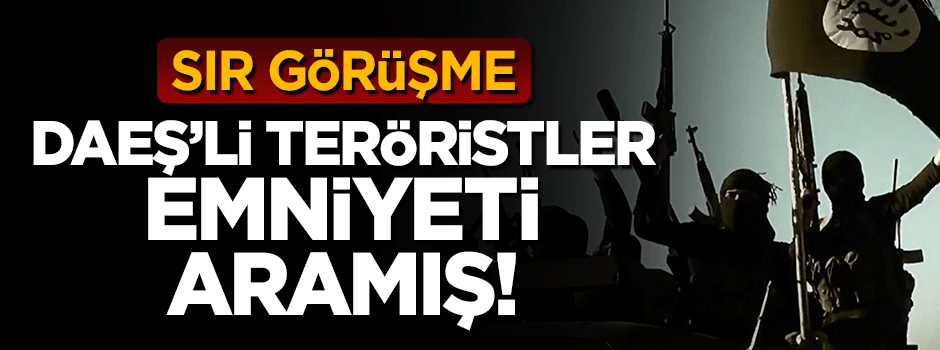 Terör örgütü DAEŞ mensupları emniyeti telefonla aramış