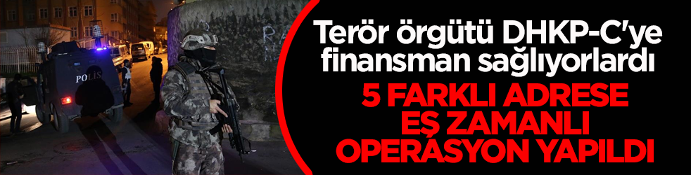 Terör örgütü DHKP-C'ye finansman sağlıyorlardı! 5 farklı adrese eş zamanlı operasyon yapıldı