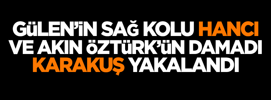 Terör örgütü elebaşı Gülen'in sağ kolu yakalandı