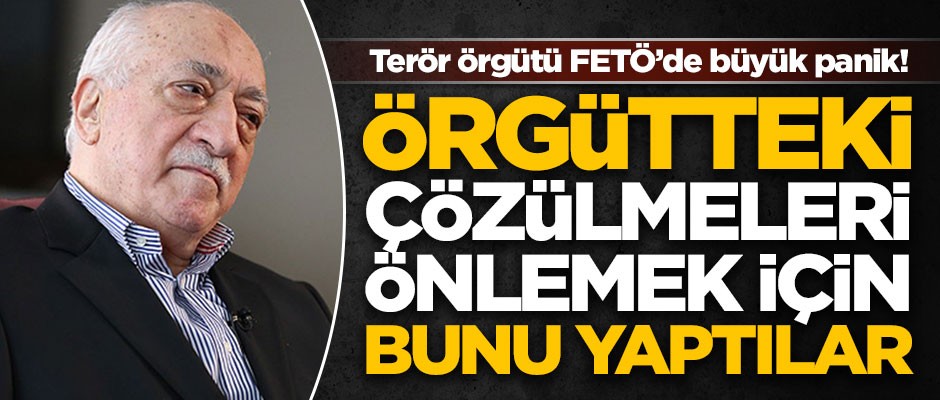 Terör örgütü FETÖ'de büyük panik! Çözülmeyi önlemek için bakın ne yapmışlar