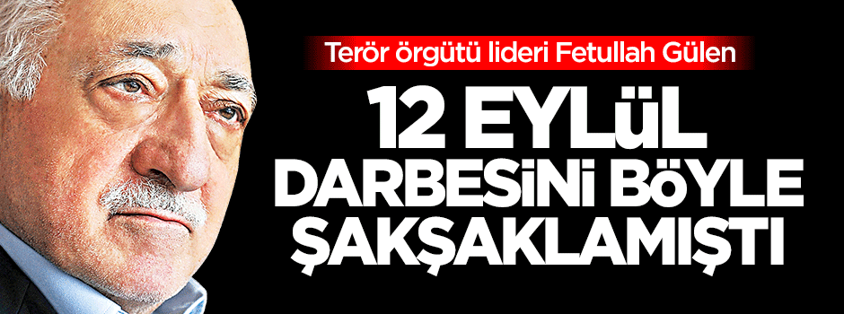 Terör örgütü lideri Gülen 12 Eylül darbesini böyle şakşaklamıştı!