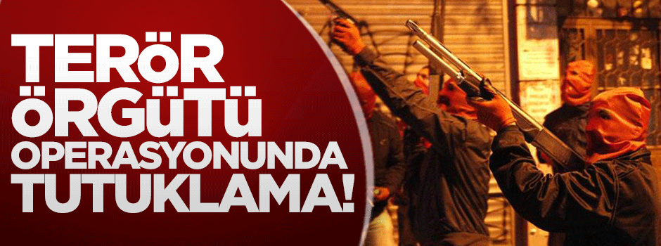 Terör örgütü operasyonunda tutuklama!