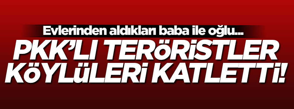 Terör örgütü PKK, baba ile oğlunu katletti!