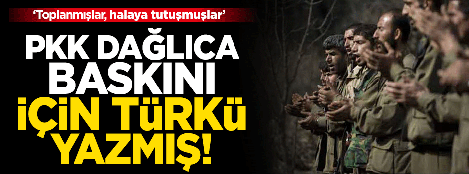 Terör örgütü PKK, Dağlıca baskını için türkü yazmış!
