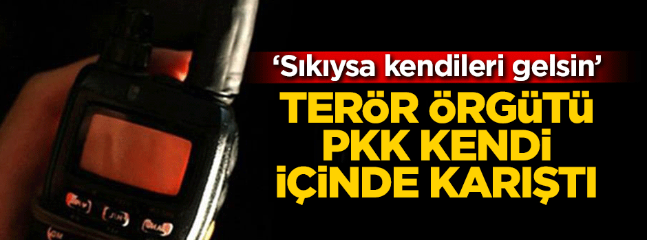 Terör örgütü PKK kendi içinde karıştı… ‘Sıkıysa kendileri gelsin’