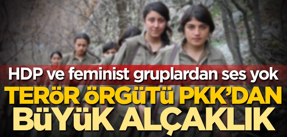 Terör örgütü PKK'dan büyük alçaklık! HDP ve feminist gruplardan ses yok