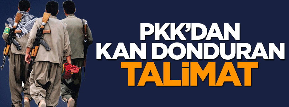 Terör örgütü PKK'dan kan donduran talimat