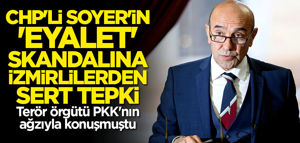 Terör örgütü PKK'nın ağzıyla konuşmuştu... CHP'li Tunç Soyer'in "eyalet" skandalına İzmirlilerden sert tepki