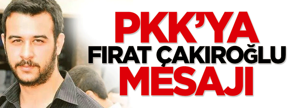 Terör örgütü PKK'ya Fırat Çakıroğlu mesajı