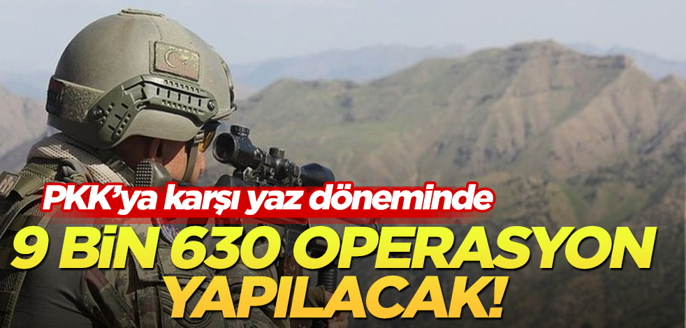 Terör örgütü PKK'ya karşı 9 bin 630 operasyon planlanıyor