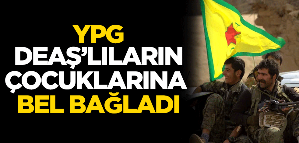 Terör örgütü YPG, DEAŞ’lıların çocuklarına bel bağladı