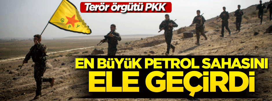 Terör örgütü YPG, en büyük petrol sahasını ele geçirdi