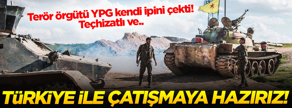 Terör örgütü YPG: Türkiye ile çatışmaya hazırız