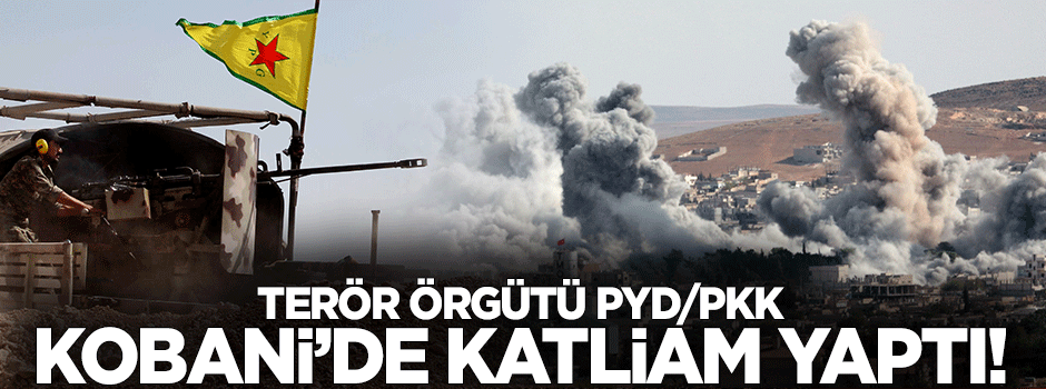 Terör örgütü YPG ve PKK Kobani’de katliam yaptı