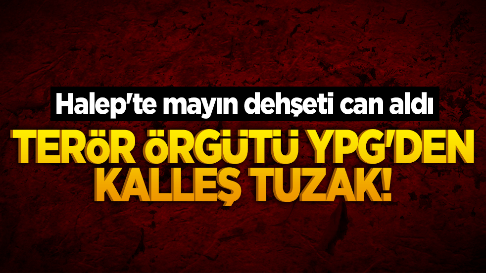 Terör örgütü YPG'den kalleş tuzak! Halep'te mayın dehşeti can aldı