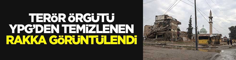Terör örgütü YPG’den temizlenen Rakka görüntülendi