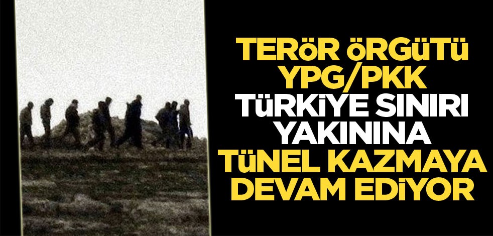 Terör örgütü YPG/PKK, Türkiye sınırı yakınında tünel kazmaya devam ediyor