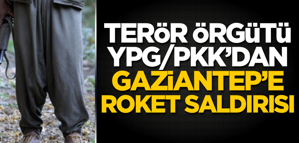 Terör örgütü YPG/PKK'dan Gaziantep'e roket saldırısı