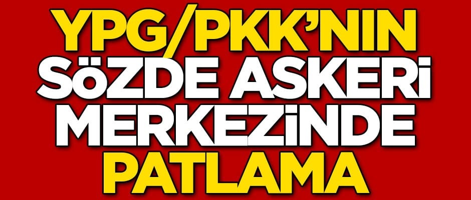 Terör örgütü YPG/PKK'nın sözde askeri merkezinde patlama