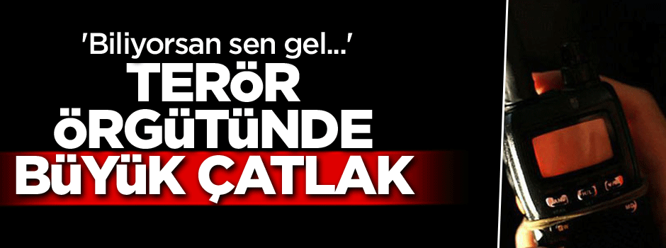 Terör örgütünde büyük çatlak… 'Biliyorsan sen gel...'