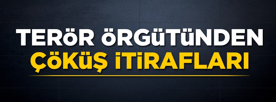 Terör örgütünden çöküş itirafları