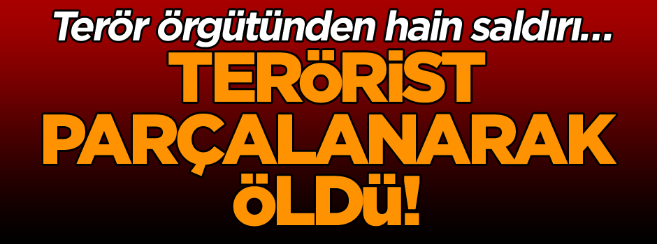 Terör örgütünden hain saldırı… Terörist parçalanarak öldü!