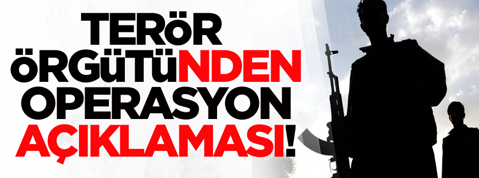 Terör örgütünden operesyon açıklaması