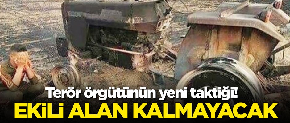 Terör örgütünün yeni taktiği! Ekili alan kalmayacak