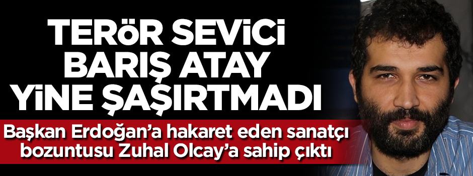 Terör sevici Barış Atay Zuhal Olcay'a sahip çıktı