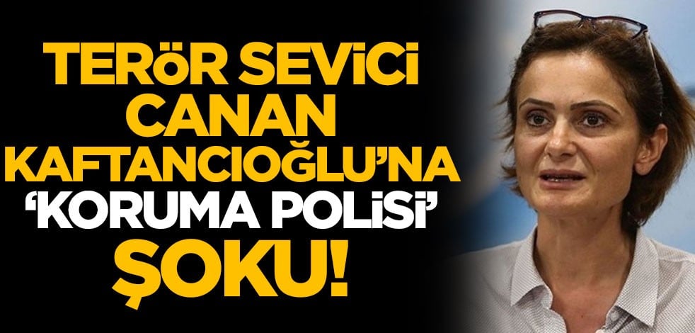 Terör sevici Canan Kaftancıoğlu'na 'koruma polisi' şoku