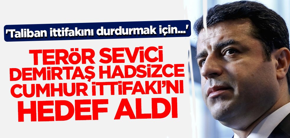 Terör sevici Demirtaş Cumhur İttifakı'nı hadsizce hedef aldı! 'Taliban ittifakını durdurmak için...'