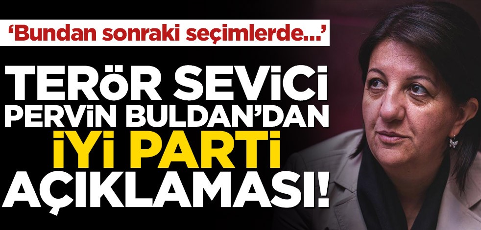 Terör sevici Pervin Buldan’dan İYİ Parti açıklaması! ‘Bundan sonraki seçimlerde…’