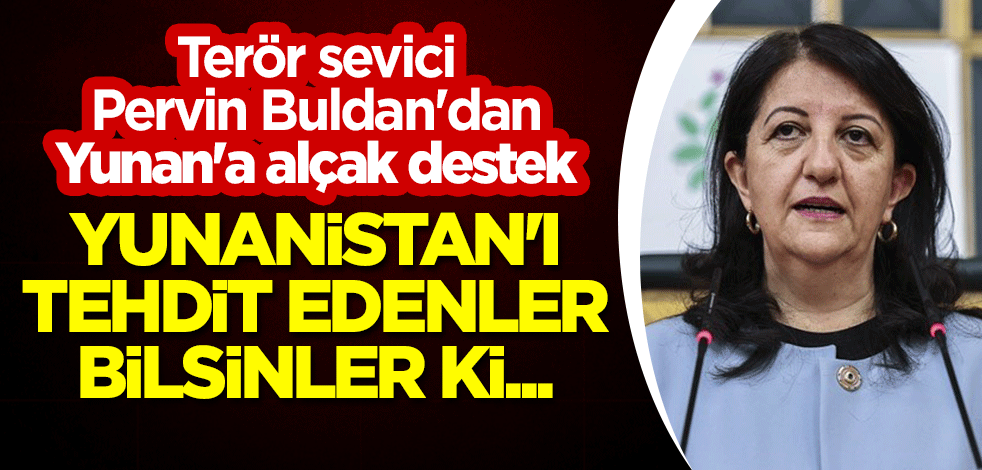 Terör sevici Pervin Buldan'dan Yunan'a alçak destek: Yunanistan'ı tehdit edenler bilsinler ki...
