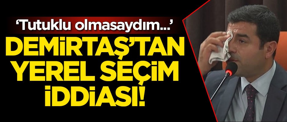 Terör sevici Selahattin Demirtaş'ın yerel seçim iddiası: Tutuklu olmasaydım...