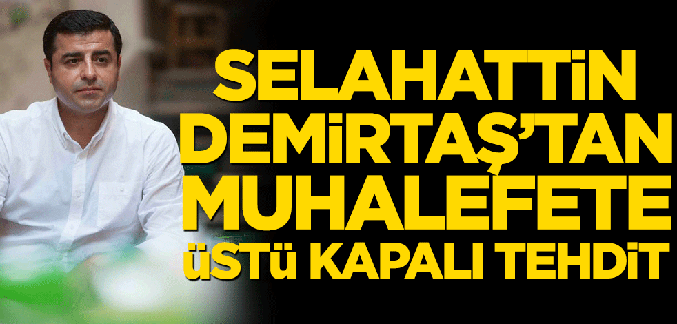 Terör sevici Selahattin Demirtaş’tan muhalefete üstü kapalı tehdit