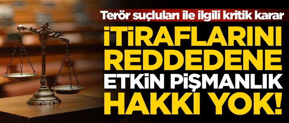 Terör suçluları ile ilgili kritik karar! İtiraflarını reddedene etkin pişmanlık yok