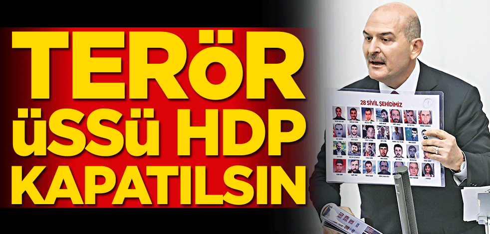 Terör üssü HDP kapatılsın! Bakan Soylu PKK ve destekçilerine ateş püskürdü